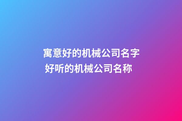 寓意好的机械公司名字 好听的机械公司名称